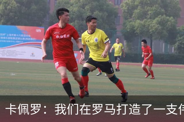卡佩罗：我们在罗马打造了一支伟大的球队 卡萨诺是真正的天才