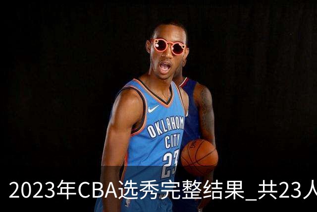 2023年CBA选秀完整结果 共23人被选中历史次高